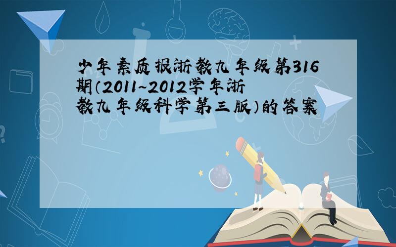 少年素质报浙教九年级第316期（2011～2012学年浙教九年级科学第三版）的答案