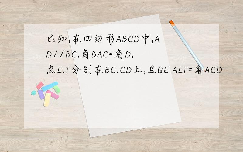 已知,在四边形ABCD中,AD//BC,角BAC=角D,点E.F分别在BC.CD上,且QE AEF=角ACD