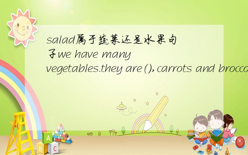 salad属于蔬菜还是水果句子we have many vegetables.they are（）,carrots and broccoli.答案是tomatoe四个选项中我i认为salad也对,为什么不选呢?