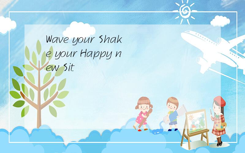 Wave your Shake your Happy new Sit