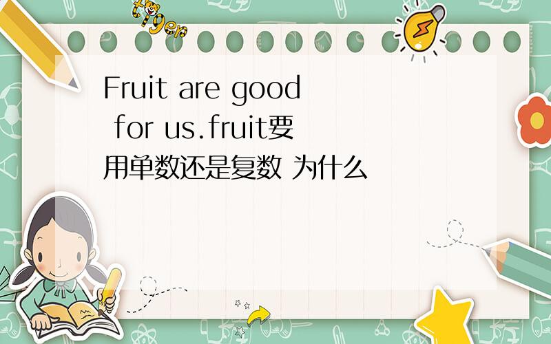 Fruit are good for us.fruit要用单数还是复数 为什么