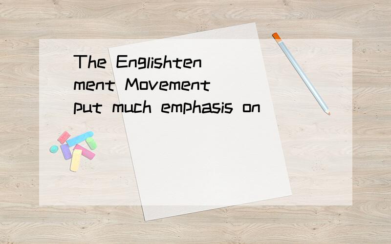 The Englishtenment Movement put much emphasis on _______ ,science and education.空格处填什么呢