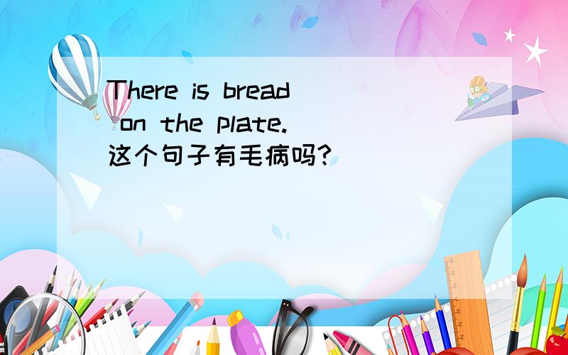 There is bread on the plate.这个句子有毛病吗?