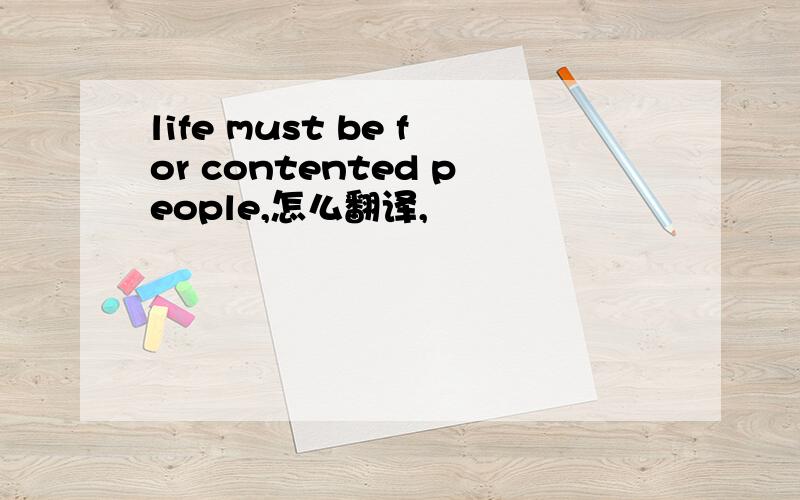 life must be for contented people,怎么翻译,