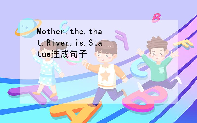 Mother,the,that,River,is,Statue连成句子