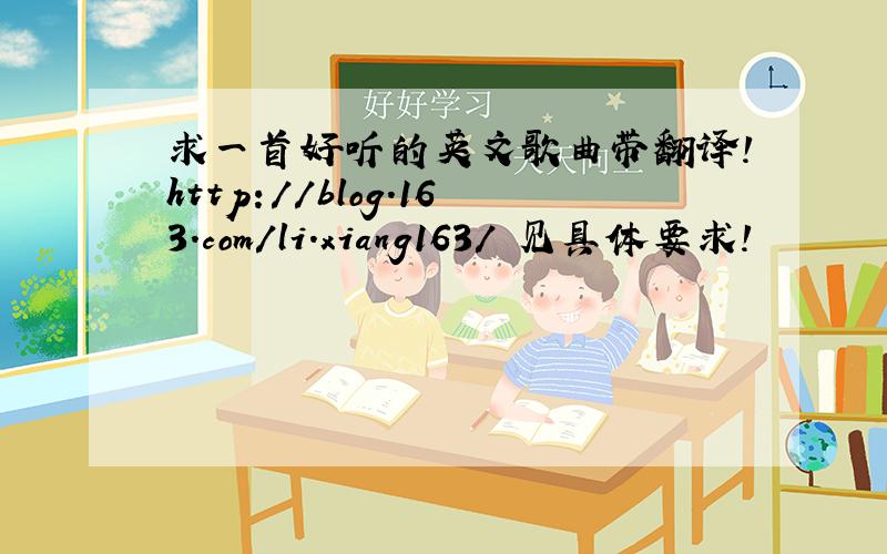 求一首好听的英文歌曲带翻译!http://blog.163.com/li.xiang163/ 见具体要求！