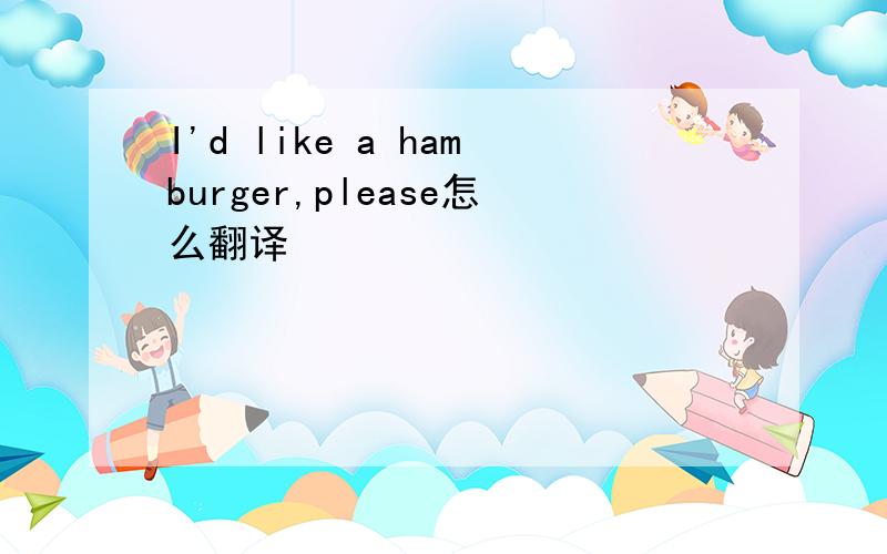 I'd like a hamburger,please怎么翻译