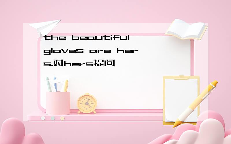 the beautiful gloves are hers.对hers提问