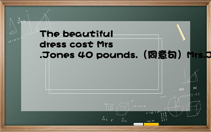 The beautiful dress cost Mrs.Jones 40 pounds.（同意句）Mrs.Jones ___ the beautiful dress ___ 40 pounds.