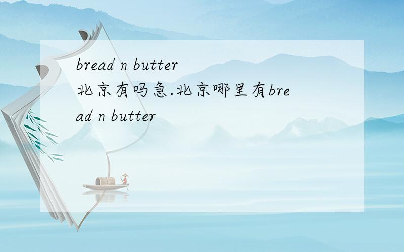 bread n butter北京有吗急.北京哪里有bread n butter