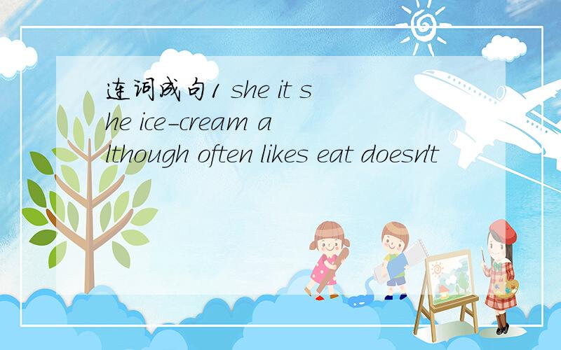 连词成句1 she it she ice-cream although often likes eat doesn't
