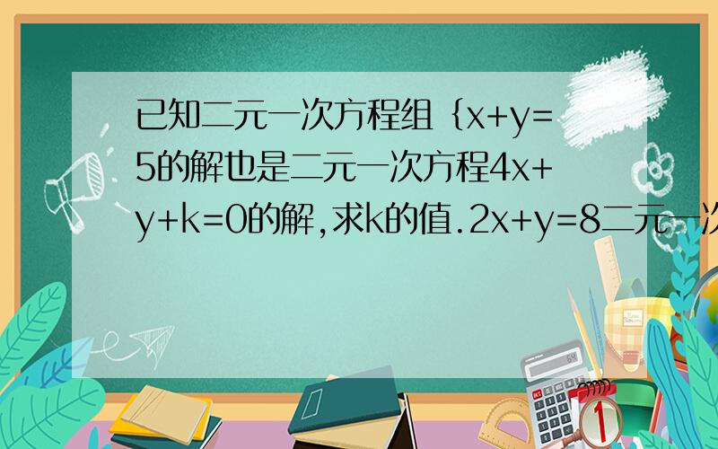已知二元一次方程组｛x+y=5的解也是二元一次方程4x+y+k=0的解,求k的值.2x+y=8二元一次方程组｛x+y=5、2x+y=8