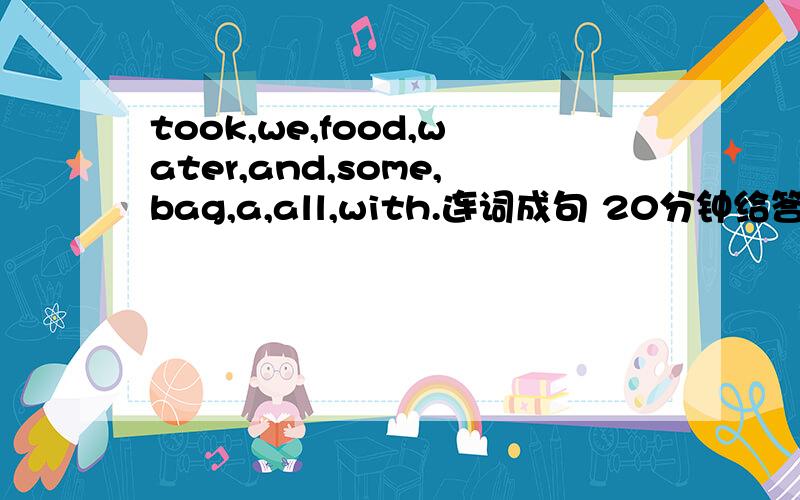 took,we,food,water,and,some,bag,a,all,with.连词成句 20分钟给答复.