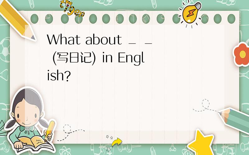 What about _ _ (写日记) in English?