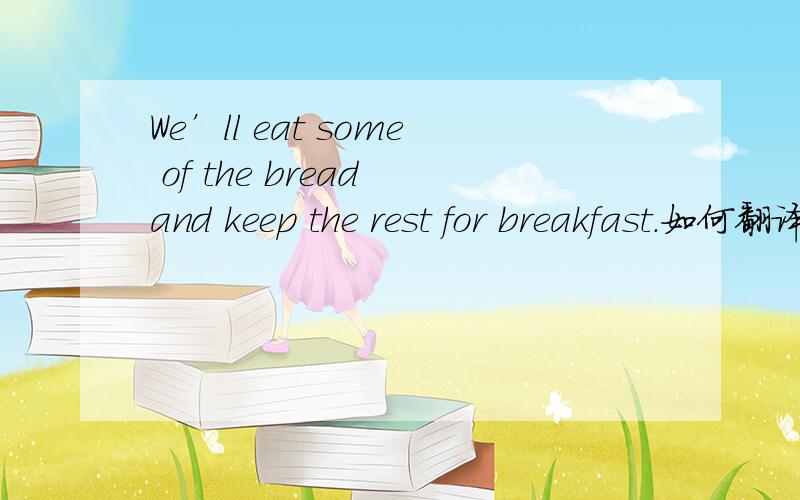 We’ll eat some of the bread and keep the rest for breakfast.如何翻译 为何填rest