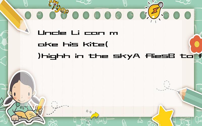 Uncle Li can make his kite( )highh in the skyA fliesB to flyC flyingD fly急
