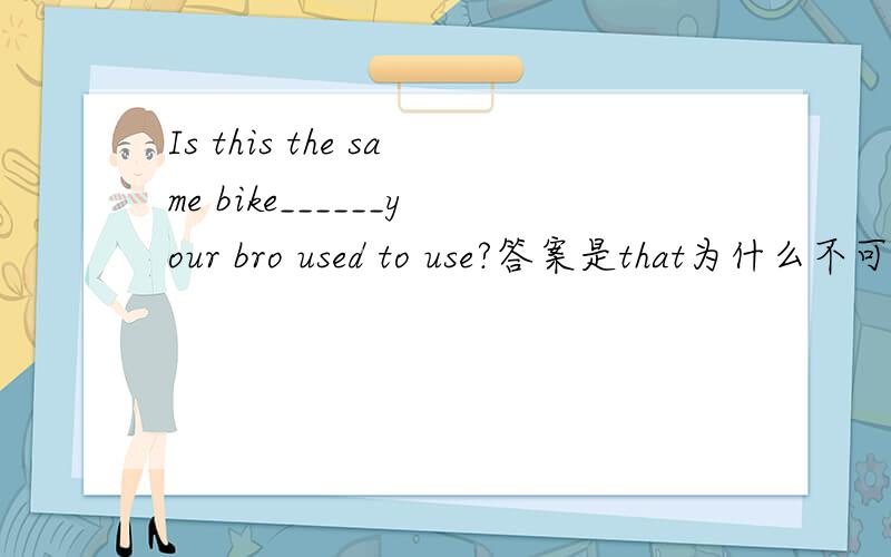 Is this the same bike______your bro used to use?答案是that为什么不可以填which呢?