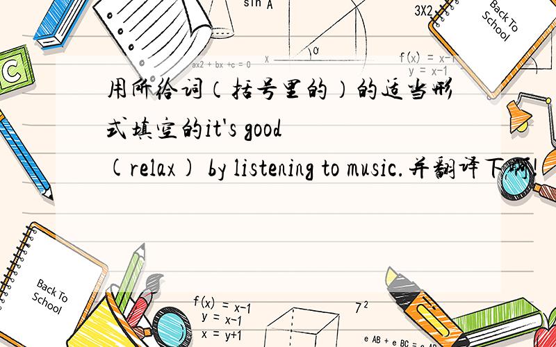 用所给词（括号里的）的适当形式填空的it's good (relax) by listening to music.并翻译下啊!