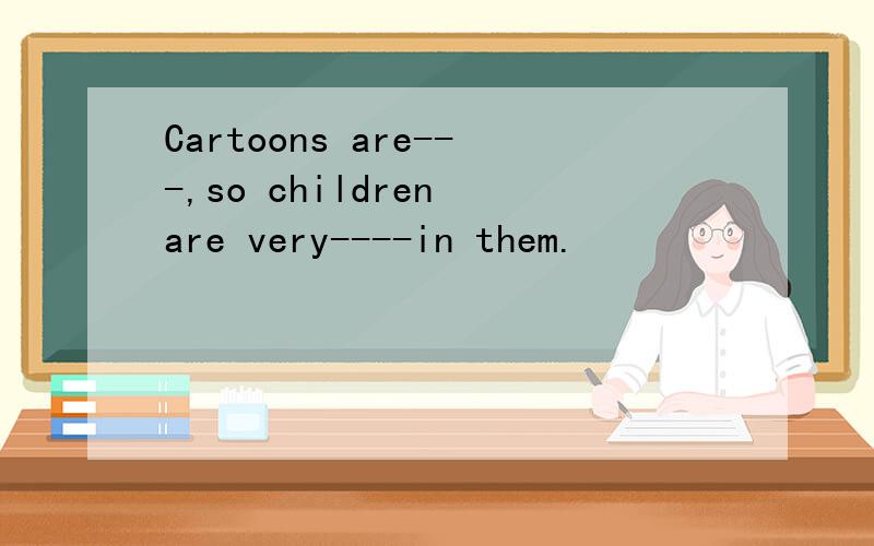 Cartoons are---,so children are very----in them.