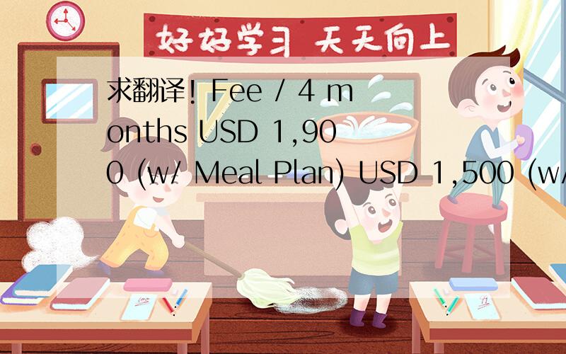 求翻译! Fee / 4 months USD 1,900 (w/ Meal Plan) USD 1,500 (w/o Meal Plan) 什么意思?