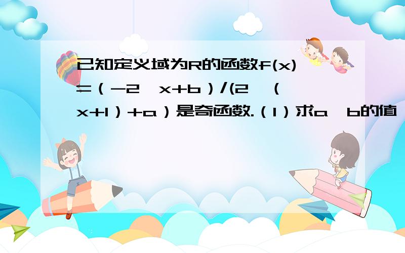 已知定义域为R的函数f(x)=（-2^x+b）/(2^（x+1）+a）是奇函数.（1）求a,b的值、 (2)若对任意的,不等式f已知定义域为R的函数f(x)=（-2^x+b）/(2^（x+1）+a）是奇函数.（1）求a,b的值、(2)若对任意的t∈R,