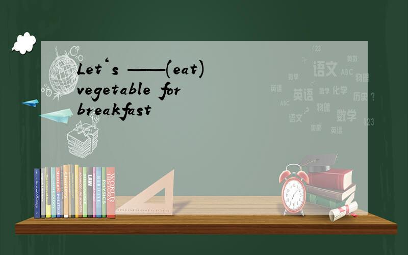 Let＇s ——(eat) vegetable for breakfast