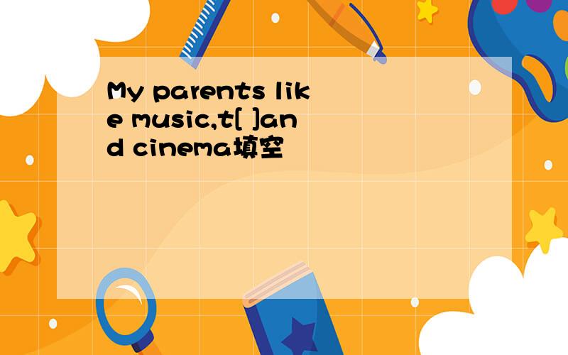 My parents like music,t[ ]and cinema填空
