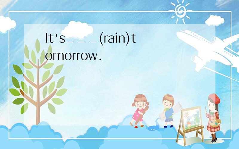 It's___(rain)tomorrow.