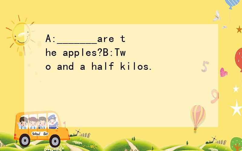 A:_______are the apples?B:Two and a half kilos.