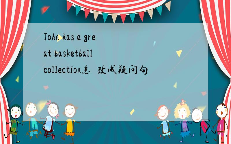 John has a great basketball collection怎麼改成疑问句