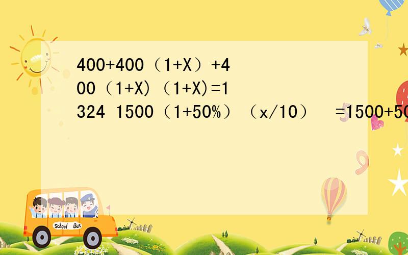 400+400（1+X）+400（1+X)（1+X)=1324 1500（1+50%）（x/10）²=1500+5001500（1+50%）（x/10）²=1500+500400+400（1+X）+400（1+X)（1+X)=1324