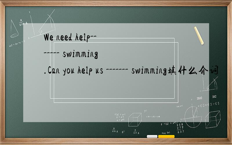 We need help------- swimming.Can you help us ------- swimming填什么介词