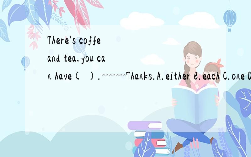 There's coffe and tea,you can have( ).-------Thanks.A.either B.each C.one D.it要有理由.并说明他考的是什么知识点?