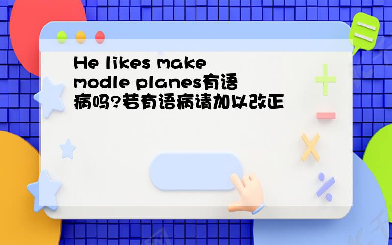 He likes make modle planes有语病吗?若有语病请加以改正