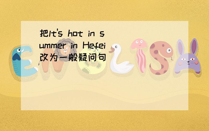 把lt's hot in summer in Hefei改为一般疑问句