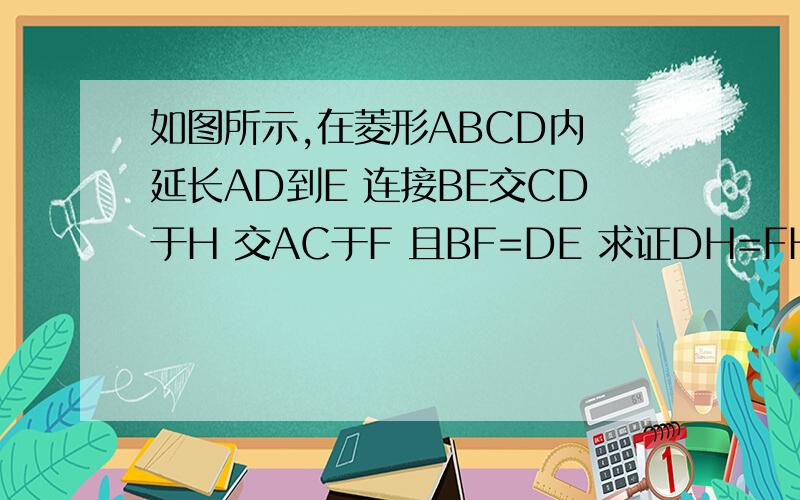 如图所示,在菱形ABCD内 延长AD到E 连接BE交CD于H 交AC于F 且BF=DE 求证DH=FH