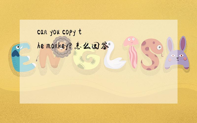 can you copy the monkey?怎么回答