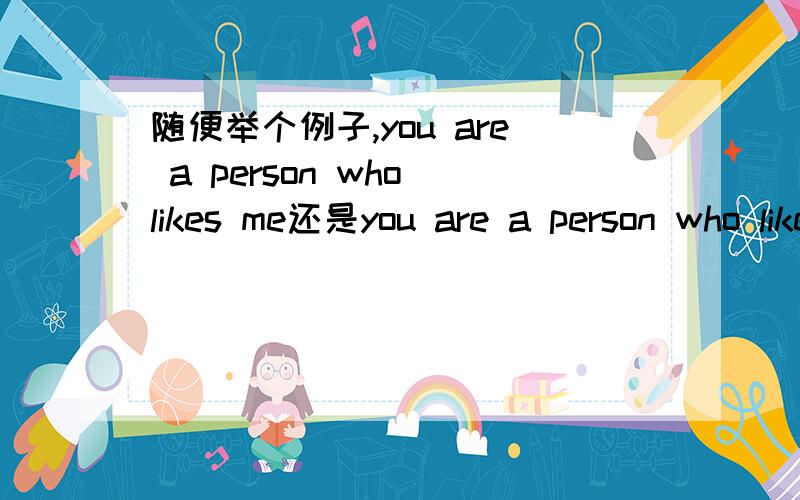 随便举个例子,you are a person who likes me还是you are a person who like me?定于从句后面的动词形式跟哪?