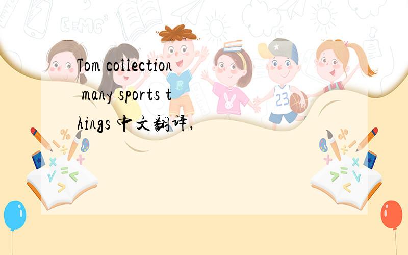 Tom collection many sports things 中文翻译,
