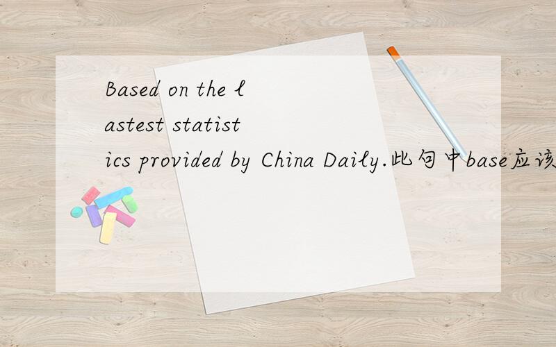 Based on the lastest statistics provided by China Daily.此句中base应该用based还是basing?为什么?如题