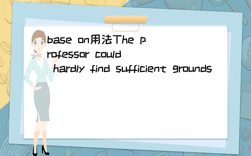 base on用法The professor could hardly find sufficient grounds___ his arguments in favour of the new theory.A.to be based onB.to base onC.which to base onD.on which to base选D,为什么,