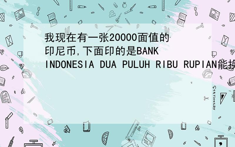 我现在有一张20000面值的印尼币,下面印的是BANK INDONESIA DUA PULUH RIBU RUPIAN能换多少RMB?