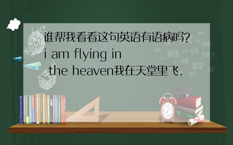 谁帮我看看这句英语有语病吗?i am flying in the heaven我在天堂里飞.
