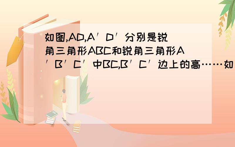如图,AD,A′D′分别是锐角三角形ABC和锐角三角形A′B′C′中BC,B′C′边上的高……如图,AD,A′D′分别是锐角三角形ABC和锐角三角形A′B′C′中BC,B′C′边上的高,且AB=A′B′,A′D′=AD,若使△ABC
