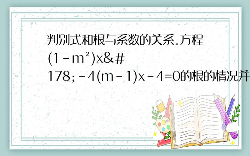 判别式和根与系数的关系.方程(1-m²)x²-4(m-1)x-4=0的根的情况并根据下列条件确定m的值.1）两实数根互为倒数.2）两实数根中有一根为1.
