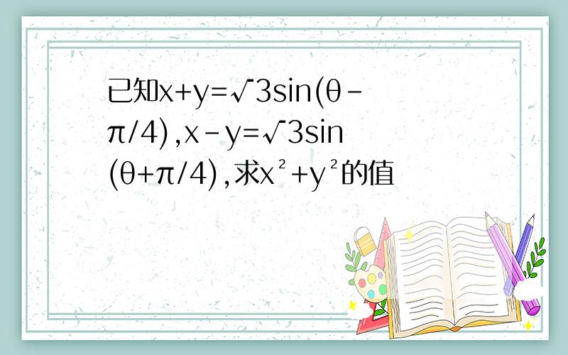 已知x+y=√3sin(θ-π/4),x-y=√3sin(θ+π/4),求x²+y²的值