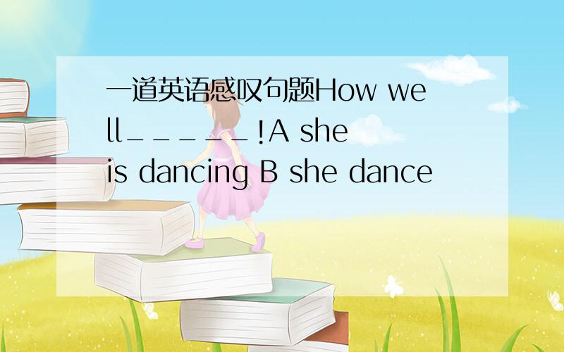 一道英语感叹句题How well_____!A she is dancing B she dance