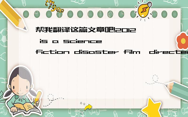 帮我翻译这篇文章吧!2012 is a science fiction disaster film,directed by Roland Emmeri
