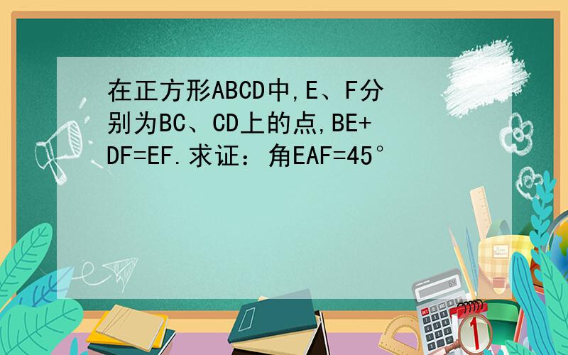 在正方形ABCD中,E、F分别为BC、CD上的点,BE+DF=EF.求证：角EAF=45°