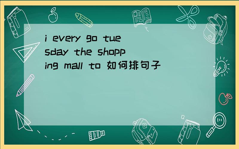 i every go tuesday the shopping mall to 如何排句子